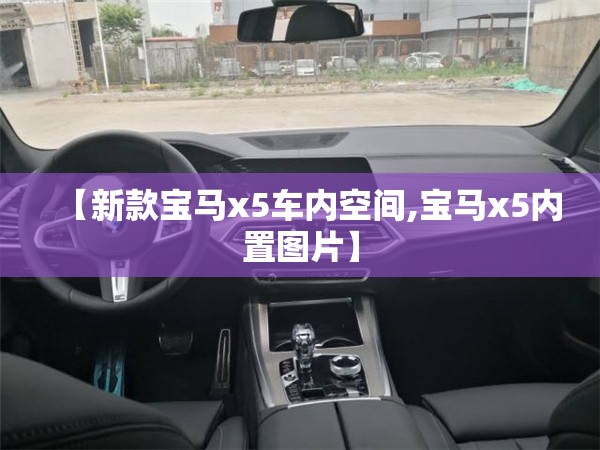【新款宝马x5车内空间,宝马x5内置图片】 【新款宝马x5车内空间,宝马x5内置图片】