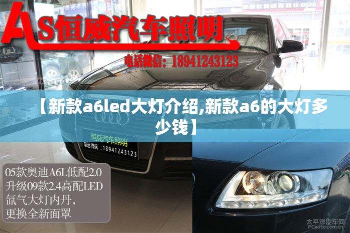 【新款a6led大灯介绍,新款a6的大灯多少钱】 【新款a6led大灯介绍,新款a6的大灯多少钱】