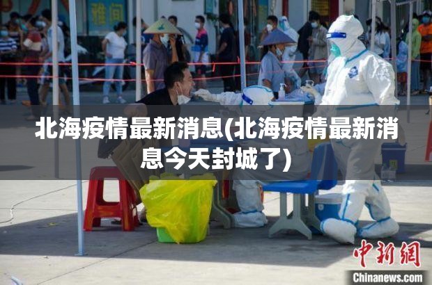 北海疫情最新消息(北海疫情最新消息今天封城了)