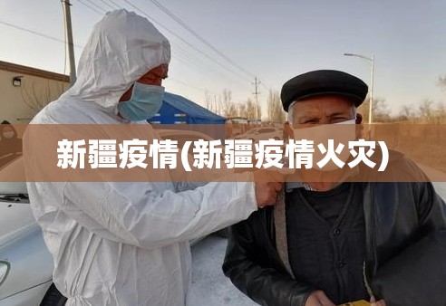 新疆疫情(新疆疫情火灾) 新疆疫情(新疆疫情火灾)