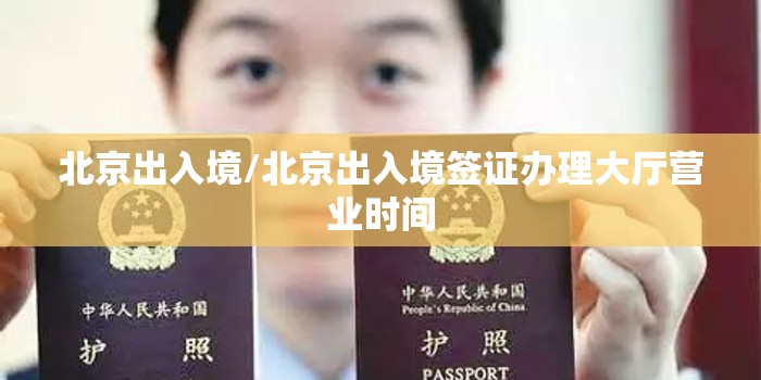 北京出入境/北京出入境签证办理大厅营业时间
