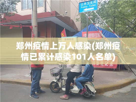 郑州疫情上万人感染(郑州疫情已累计感染101人名单)