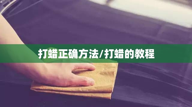 打蜡正确方法/打蜡的教程