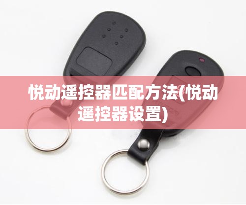 悦动遥控器匹配方法(悦动遥控器设置) 悦动遥控器匹配方法(悦动遥控器设置)