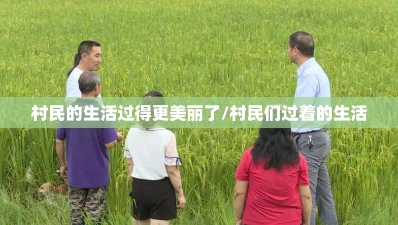 村民的生活过得更美丽了/村民们过着的生活 村民的生活过得更美丽了/村民们过着的生活