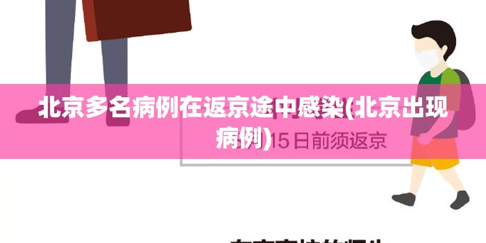 北京多名病例在返京途中感染(北京出现病例) 北京多名病例在返京途中感染(北京出现病例)