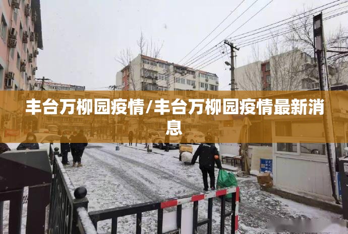丰台万柳园疫情/丰台万柳园疫情最新消息