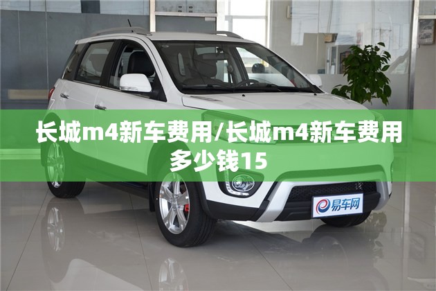 长城m4新车费用/长城m4新车费用多少钱15 长城m4新车费用/长城m4新车费用多少钱15