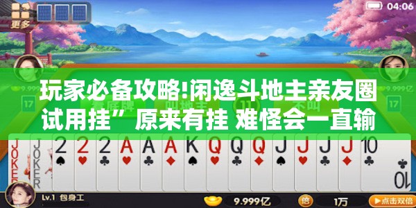 玩家必备攻略!闲逸斗地主亲友圈试用挂	”原来有挂 难怪会一直输