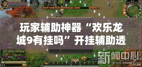 玩家辅助神器“欢乐龙城9有挂吗”开挂辅助透视教程