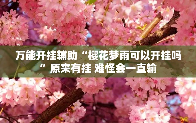万能开挂辅助“樱花梦雨可以开挂吗”原来有挂 难怪会一直输