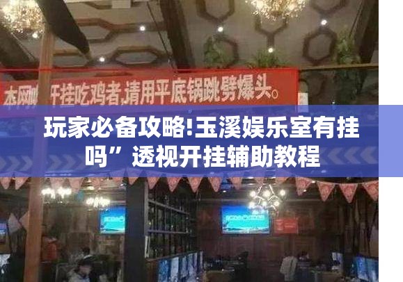 玩家必备攻略!玉溪娱乐室有挂吗	”透视开挂辅助教程