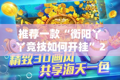 推荐一款“衡阳丫丫竞技如何开挂	”2026开挂教程步骤