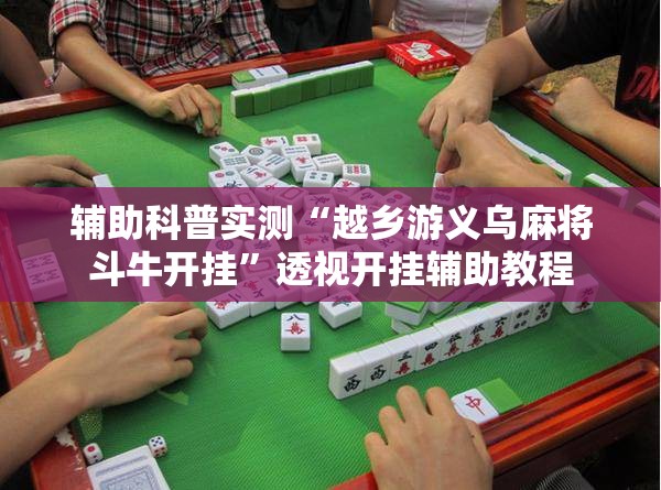 辅助科普实测“越乡游义乌麻将斗牛开挂”透视开挂辅助教程