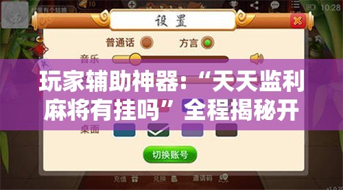 玩家辅助神器:“天天监利麻将有挂吗”全程揭秘开挂教程