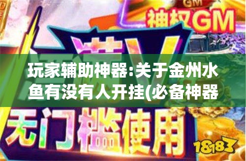 玩家辅助神器:关于金州水鱼有没有人开挂(必备神器)”其实真的确实有挂