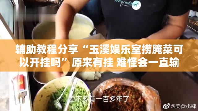 辅助教程分享“玉溪娱乐室捞腌菜可以开挂吗”原来有挂 难怪会一直输