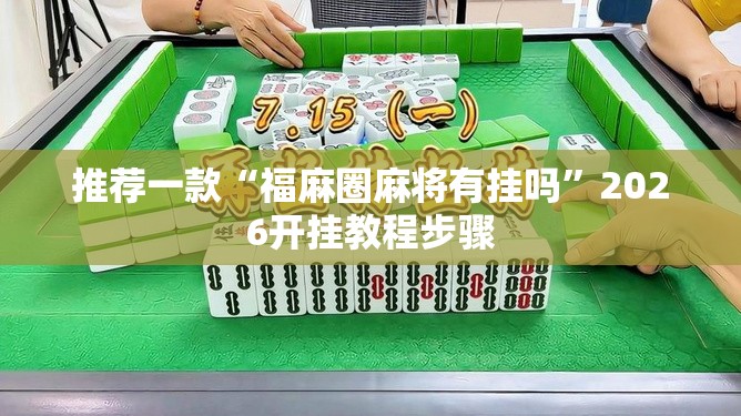推荐一款“福麻圈麻将有挂吗	”2026开挂教程步骤