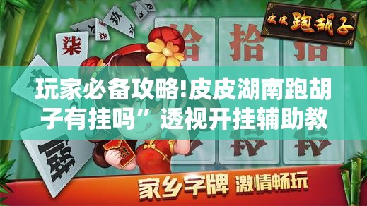 玩家必备攻略!皮皮湖南跑胡子有挂吗”透视开挂辅助教程