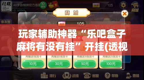 玩家辅助神器“乐吧盒子麻将有没有挂”开挂(透视)辅助教程