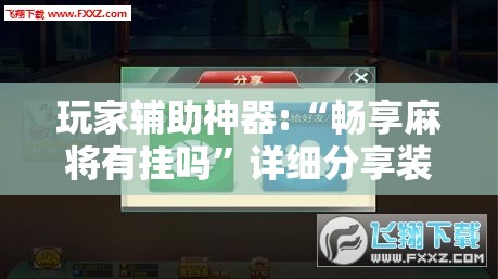 玩家辅助神器:“畅享麻将有挂吗”详细分享装挂步骤