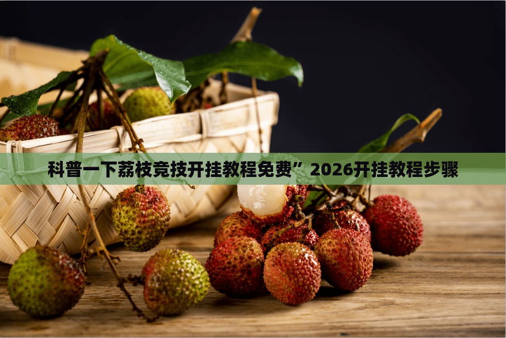 科普一下荔枝竞技开挂教程免费	”2026开挂教程步骤