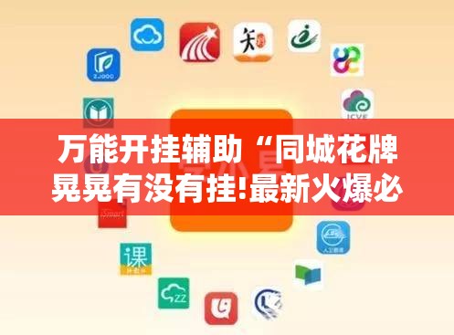 万能开挂辅助“同城花牌晃晃有没有挂!最新火爆必备系统 万能开挂辅助“同城花牌晃晃有没有挂!最新火爆必备系统