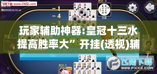 玩家辅助神器:皇冠十三水提高胜率大	”开挂(透视)辅助教程