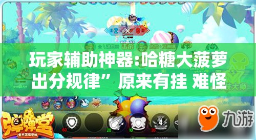 玩家辅助神器:哈糖大菠萝出分规律”原来有挂 难怪会一直输