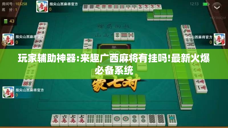 玩家辅助神器:来趣广西麻将有挂吗!最新火爆必备系统