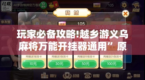 玩家必备攻略!越乡游义乌麻将万能开挂器通用”原来可以开挂