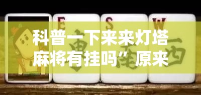 科普一下来来灯塔麻将有挂吗	”原来有挂 难怪会一直输