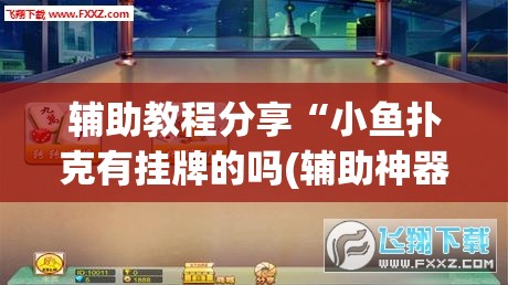辅助教程分享“小鱼扑克有挂牌的吗(辅助神器)开挂详细教程