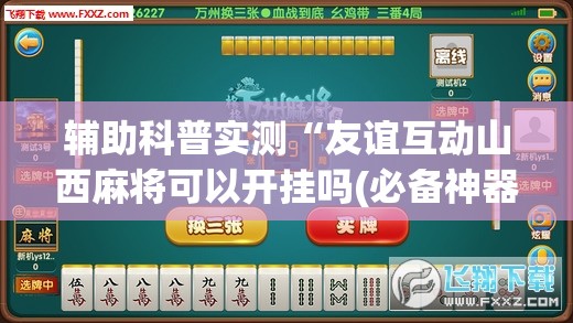 辅助科普实测“友谊互动山西麻将可以开挂吗(必备神器)”其实真的确实有挂
