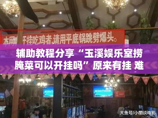 辅助教程分享“玉溪娱乐室捞腌菜可以开挂吗	”原来有挂 难怪会一直输