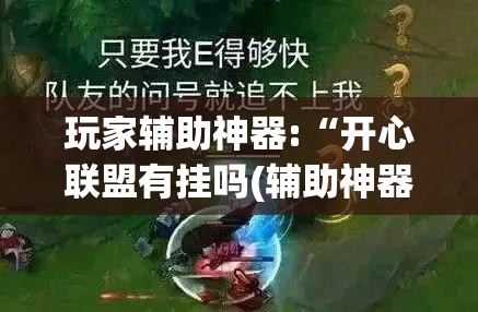 玩家辅助神器:“开心联盟有挂吗(辅助神器)开挂详细教程 玩家辅助神器:“开心联盟有挂吗(辅助神器)开挂详细教程