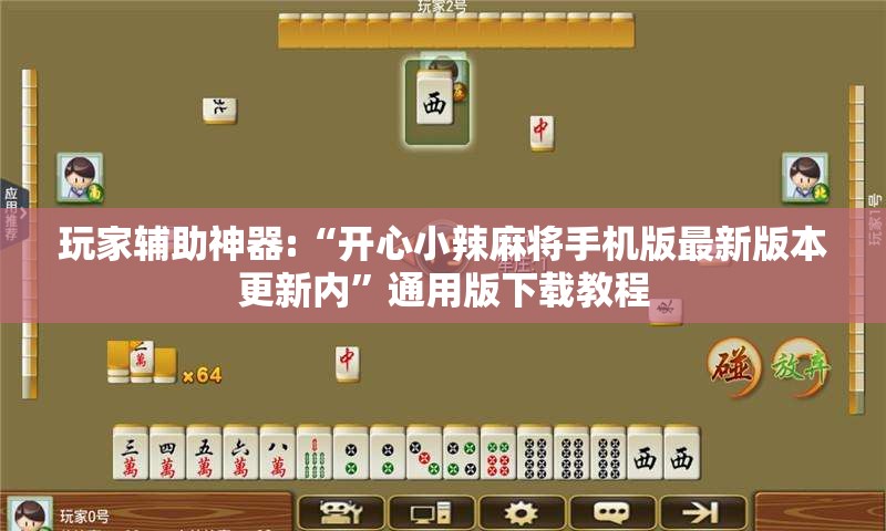 玩家辅助神器:“开心小辣麻将手机版最新版本更新内	”通用版下载教程