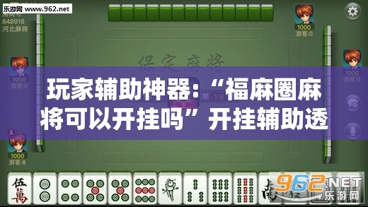 玩家辅助神器:“福麻圈麻将可以开挂吗”开挂辅助透视教程
