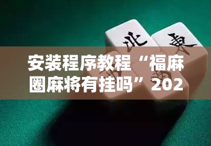 安装程序教程“福麻圈麻将有挂吗	”2026开挂教程步骤