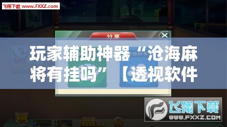 玩家辅助神器“沧海麻将有挂吗	”【透视软件教程分享】