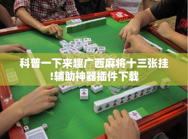 科普一下来趣广西麻将十三张挂!辅助神器插件下载 科普一下来趣广西麻将十三张挂!辅助神器插件下载
