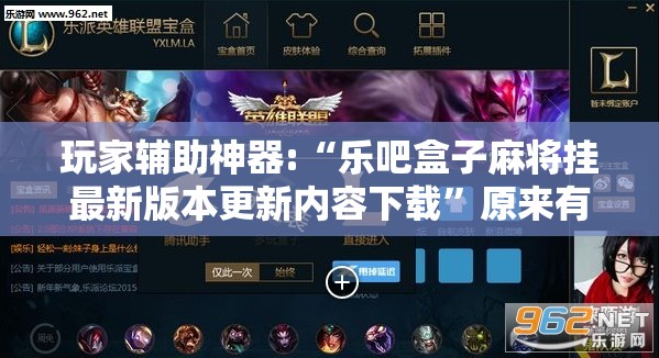 玩家辅助神器:“乐吧盒子麻将挂最新版本更新内容下载”原来有挂 难怪会一直输