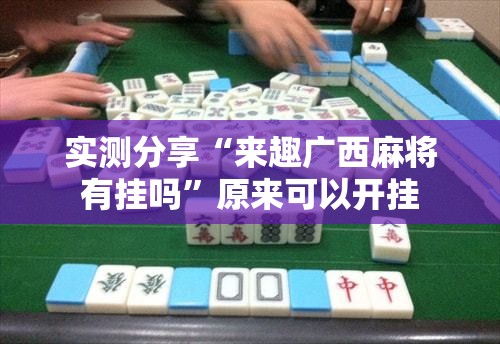 实测分享“来趣广西麻将有挂吗”原来可以开挂