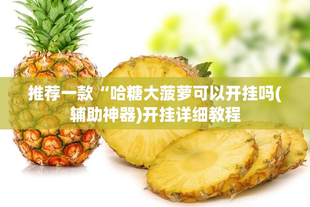 推荐一款“哈糖大菠萝可以开挂吗(辅助神器)开挂详细教程