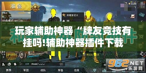 玩家辅助神器“牌友竞技有挂吗!辅助神器插件下载