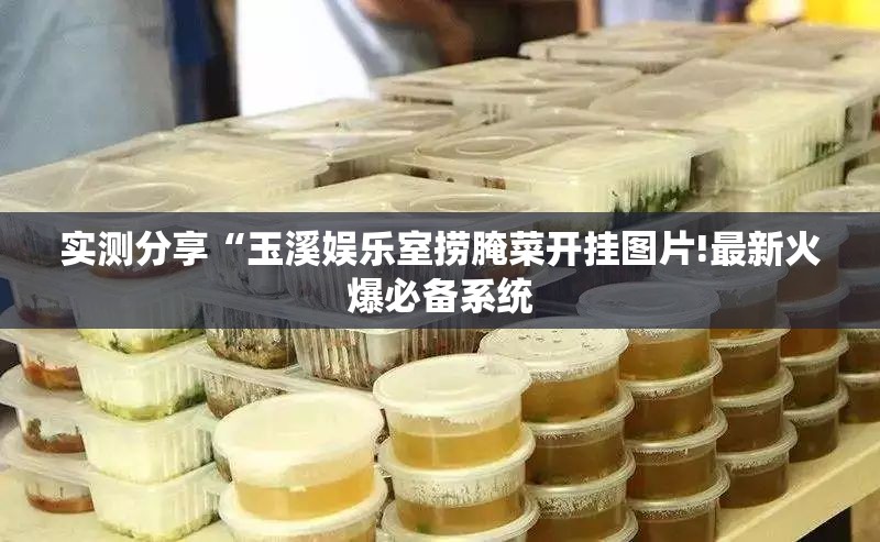 实测分享“玉溪娱乐室捞腌菜开挂图片!最新火爆必备系统 实测分享“玉溪娱乐室捞腌菜开挂图片!最新火爆必备系统