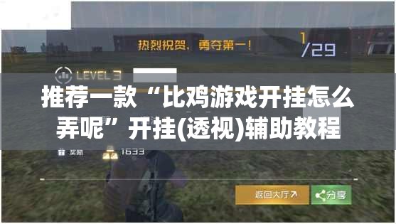 推荐一款“比鸡游戏开挂怎么弄呢”开挂(透视)辅助教程