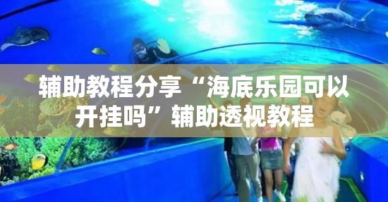 辅助教程分享“海底乐园可以开挂吗”辅助透视教程