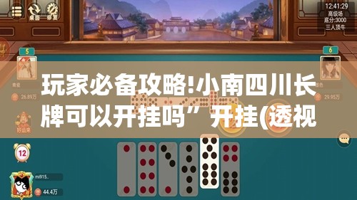 玩家必备攻略!小南四川长牌可以开挂吗	”开挂(透视)辅助教程