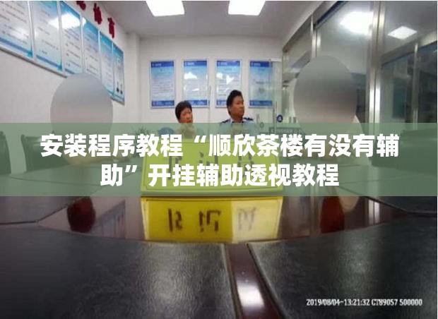 安装程序教程“顺欣茶楼有没有辅助”开挂辅助透视教程